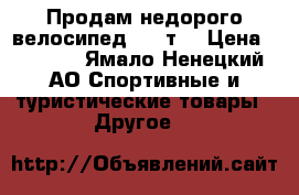 Продам недорого велосипед 3500т. › Цена ­ 3 500 - Ямало-Ненецкий АО Спортивные и туристические товары » Другое   